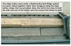 The ridge batten used under a Redland Dry Vent Ridge system has been nailed together rather than strapped using the ridge batten straps that are provided. Also, the nail is too close to both the side and end of the batten and has caused the timber to split.