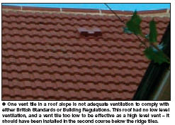 One vent tile in a roof slope is not adequate ventilation to comply with either British Standards or Building Regulations. This roof had no low level ventilation, and a vent tile too low to be effective as a high level vent  it should have been installed in the second course below the ridge tiles.